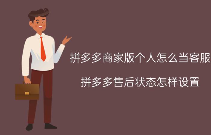 拼多多商家版个人怎么当客服 拼多多售后状态怎样设置？